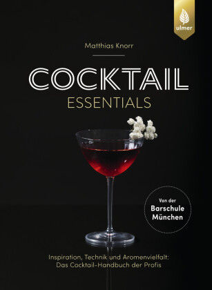 Cocktail Essentials: Inspiration, Technik und Aromenvielfalt: Das Cocktail-Handbuch der Profis. Von der Barschule München. Mit Video-Tutorials