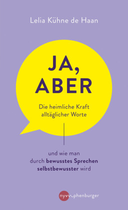 Ja, aber ...: Die heimliche Kraft alltäglicher Worte und wie man durch bewusstes Sprechen selbstbewusster wird