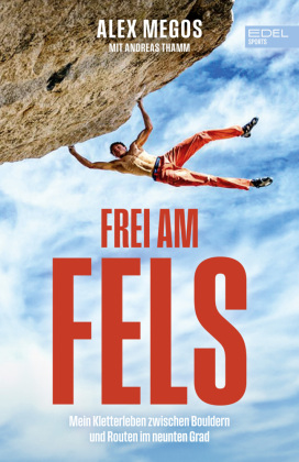 Frei am Fels: Mein Leben zwischen Bouldern und Routen im neunten Grad. Die Autobiografie von Deutschlands bestem Kletterer: Alexander Megos