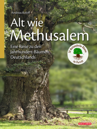 Alt wie Methusalem - Eine Reise zu den Jahrhundert-Bäumen Deutschlands: 50 Nationalerbe-Bäume im Porträt
