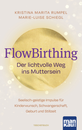 FlowBirthing. Der lichtvolle Weg ins Muttersein: Seelisch-geistige Impulse für Kinderwunsch, Schwangerschaft, Geburt und Stillzeit