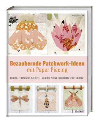 Bezaubernde Patchwork-Ideen mit Paper Piecing: Blüten, Hummeln, Kolibris - von der Natur inspirierte Quilt-Blöcke. Stoffreste verwerten mit Foundation Paper Piecing beim Patchwork oder Quilten