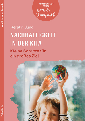 Nachhaltigkeit in der Kita. Kleine Schritte für ein großes Ziel: kindergarten heute praxis kompakt
