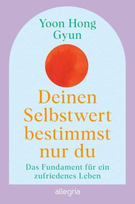 Deinen Selbstwert bestimmst nur du: Das Fundament für ein zufriedenes Leben | Der Bestseller aus Korea