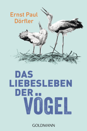 Das Liebesleben der Vögel: Das neue Werk des Vogel-Erklärers Ernst Paul Dörfler als Taschenbuch!
