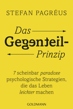 Das Gegenteil-Prinzip: 7 scheinbar paradoxe psychologische Strategien, die das Leben leichter machen - Alltagstipps vom schwedischen Bestseller-Autor und Psychologen