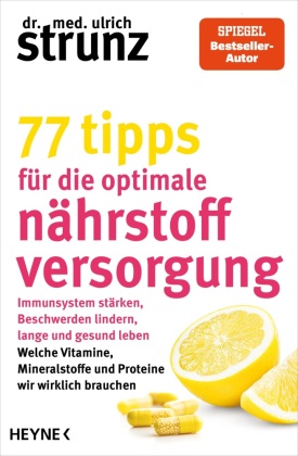 77 Tipps für die optimale Nährstoffversorgung: Immunsystem stärken, Beschwerden lindern, lange und gesund leben: Welche Vitamine, Mineralstoffe und Proteine wir wirklich brauchen