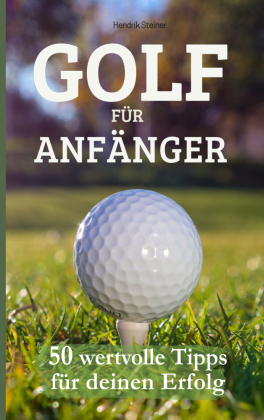 Golf für Anfänger: 50 wertvolle Tipps für deinen Erfolg
