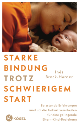 Starke Bindung trotz schwierigem Start: Belastende Erfahrungen rund um die Geburt verarbeiten und eine gelingende Eltern-Kind-Beziehung aufbauen