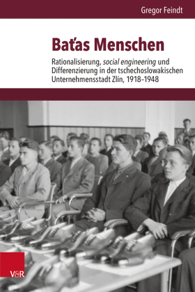 Batas Menschen: Rationalisierung, social engineering und Differenzierung in der tschechoslowakischen Unternehmensstadt Zlín, 1918-1948. Habilitationsschrift