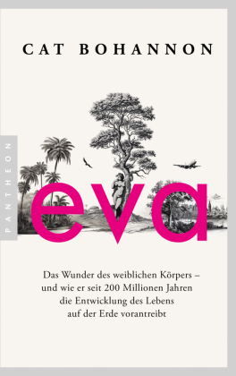Eva: Das Wunder des weiblichen Körpers - und wie er seit 200 Millionen Jahren die Entwicklung des Lebens auf der Erde vorantreibt