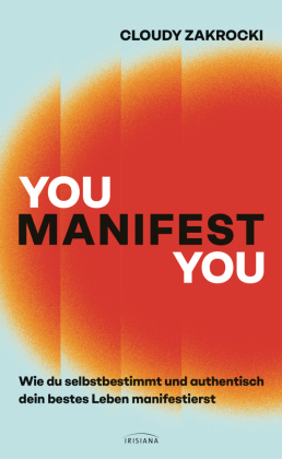 You Manifest You: Wie du selbstbestimmt und authentisch dein bestes Leben manifestierst - Mithilfe von Selbsterkenntnis, Neurowissenschaft und einem positivem Mindset wirksam manifestieren