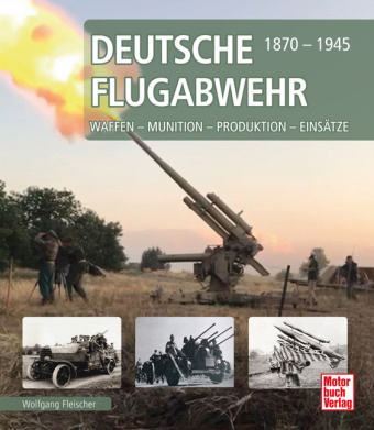 Deutsche Flugabwehr 1870-1945: Waffen - Munition - Produktion - Einsätze