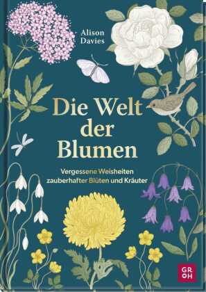 Die Welt der Blumen: Vergessene Weisheiten zauberhafter Blüten und Kräuter | Geheimnisvolle Geschichten und Wissen aus der Pflanzenwelt | Mit 40 Blumen- und Kräuterportraits