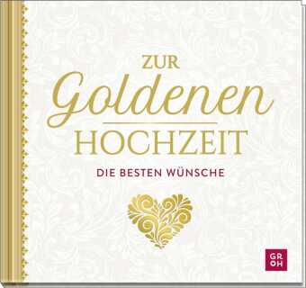 Zur Goldenen Hochzeit die besten Wünsche: Geschenkbuch zur Goldenen Hochzeit mit liebevollen Texten und edler Goldfolie - ideales Geschenk zum 50. Hochzeitstag
