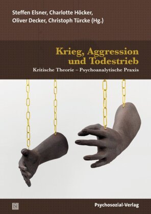 Krieg, Aggression und Todestrieb: Kritische Theorie - Psychoanalytische Praxis