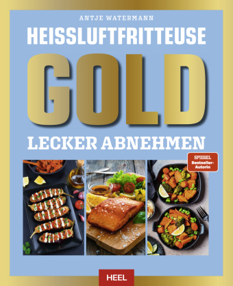 Heißluftfritteuse GOLD Lecker Abnehmen: Kochbuch - über 120 Kalorien- und fettarme Rezepte der SPIEGEL Bestsellerautorin Antje Watermann
