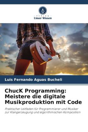 ChucK Programming: Meistere die digitale Musikproduktion mit Code: Praktischer Leitfaden für Programmierer und Musiker zur Klangerzeugung und algorithmischen Komposition