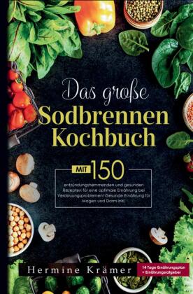 Das große Sodbrennen Kochbuch! Inklusive 14 Tage Ernährungsplan und  praktischem Ernährungsratgeber!: Mit 150 leckeren und entzündungshemmenden Rezepten für eine bekömmliche Ernährung bei Sodbrennen und Reflux.
