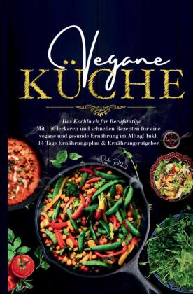 Vegane Küche - Das große Kochbuch für Berufstätige inklusive 14 Tage Ernährungsplan: 150 schnelle und gesunde Rezepte für den stressfreien Alltag mit Ratgeber für eine einfache pflanzliche Ernährung.
