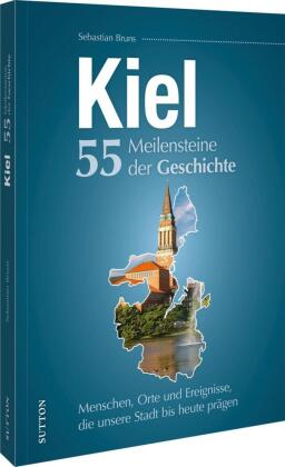 Kiel. 55 Meilensteine der Geschichte: Menschen, Orte und Ereignisse, die unsere Stadt bis heute prägen
