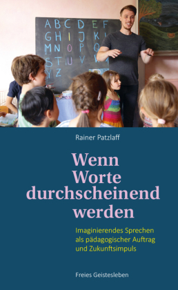 Wenn Worte durchscheinend werden: Imaginierendes Sprechen als pädagogischer Auftrag und Zukunftsimpuls