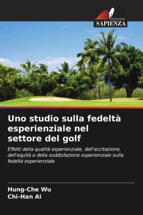 Uno studio sulla fedeltà esperienziale nel settore del golf: Effetti della qualità esperienziale, dell'eccitazione, dell'equità e della soddisfazione esperienziale sulla fedeltà esperienziale