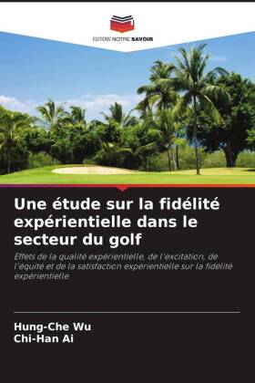 Une étude sur la fidélité expérientielle dans le secteur du golf: Effets de la qualité expérientielle, de l'excitation, de l'équité et de la satisfaction expérientielle sur la fidélité expérientielle