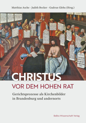 Christus vor dem Hohen Rat: Gerichtsprozesse als Kirchenbilder in Brandenburg und andernorts