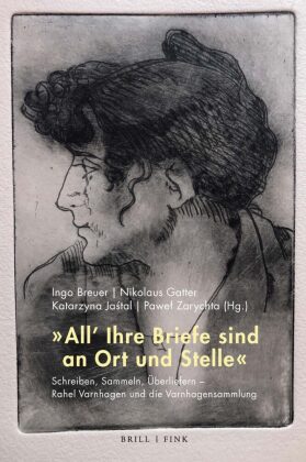 "All' Ihre Briefe sind an Ort und Stelle": Schreiben, Sammeln, Überliefern - Rahel Varnhagen und die Varnhagensammlung