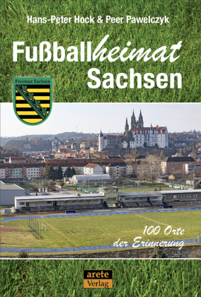 Fußballheimat Sachsen: 100 Orte der Erinnerung. Ein Reiseführer