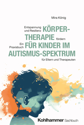 Körpertherapie für Kinder im Autismus-Spektrum: Entspannung und Resilienz fördern - Ein Praxisbuch für Eltern und Therapeuten