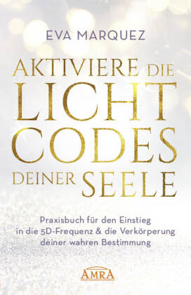 AKTIVIERE DIE LICHTCODES DEINER SEELE: Praxisbuch für den Einstieg in die 5D-Frequenz & die Verkörperung deiner wahren B