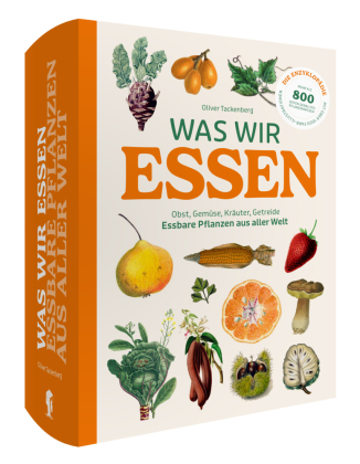 Was wir essen: Obst, Gemüse, Kräuter, Getreide. Essbare Pflanzen aus aller Welt