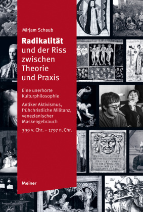 Radikalität und der Riss zwischen Theorie und Praxis: Eine unerhörte Kulturphilosophie. Antiker Aktivismus, frühchristliche Militanz, venezianischer Maskengebrauch (399 v. Chr. - 1797 n. Chr.)
