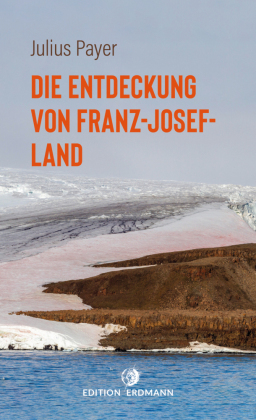Die Entdeckung von Franz-Josef-Land: 1872-1874 | Die 100 bedeutendsten Entdecker | Der abenteuerliche Bericht einer Nordpolexpedition