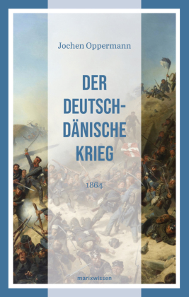 Der Deutsch-Dänische Krieg: 1864 | Der erste der drei deutschen Einigungskriege | Neue marixwissen 13