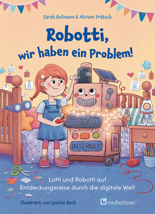 Robotti, wir haben ein Problem!: Lotti und Robotti auf Entdeckungsreise durch die digitale Welt