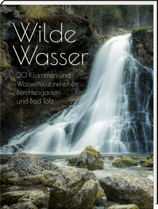 Wilde Wasser: 20 Klammen und Wasserfälle zwischen Berchtesgaden und Bad Tölz