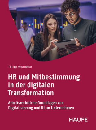 HR und Mitbestimmung in der digitalen Transformation: Arbeitsrechtliche Grundlagen von Digitalisierung und KI im Unternehmen