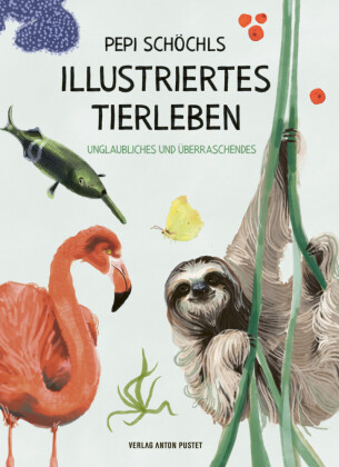 Pepi Schöchls illustriertes Tierleben: Unglaubliches und Überraschendes: Verblüffendes aus dem Reich der Tiere - 73 Tiere und ihre unglaublichen Fähigkeiten