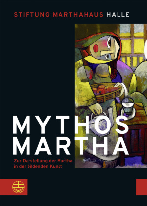 Mythos Martha: Zur Darstellung der Martha in der bildenden Kunst