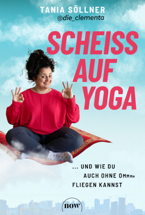 Scheiß auf Yoga!: Und wie du auch ohne Om fliegen kannst