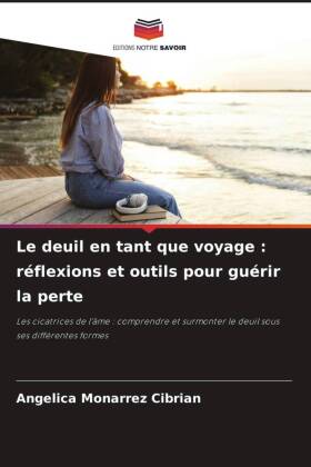Le deuil en tant que voyage : réflexions et outils pour guérir la perte: Les cicatrices de l'âme : comprendre et surmonter le deuil sous ses différentes formes