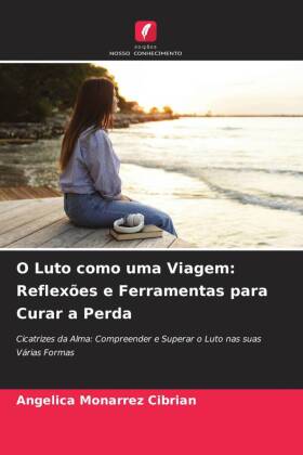 O Luto como uma Viagem: Reflexões e Ferramentas para Curar a Perda: Cicatrizes da Alma: Compreender e Superar o Luto nas suas Várias Formas