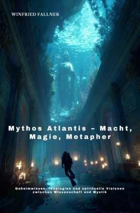 Mythos Atlantis - Macht, Magie, Metapher: Geheimwissen, Ideologien und spirituelle Visionen  zwischen Wissenschaft und Mystik