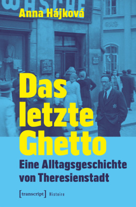 Das letzte Ghetto: Eine Alltagsgeschichte von Theresienstadt