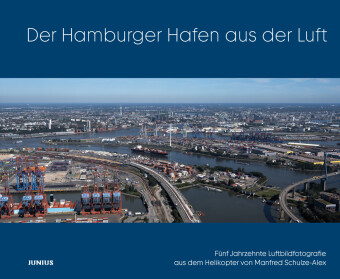 Der Hamburger Hafen aus der Luft: Fünf Jahrzehnte Luftbildfotografie aus dem Helikopter von Manfred Schulze-Alex