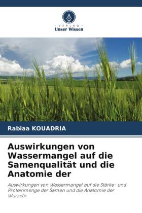 Auswirkungen von Wassermangel auf die Samenqualität und die Anatomie der: Auswirkungen von Wassermangel auf die Stärke- und Proteinmenge der Samen und die Anatomie der Wurzeln