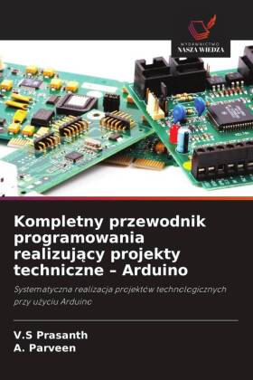Kompletny przewodnik programowania realizujacy projekty techniczne - Arduino: Systematyczna realizacja projektów technologicznych przy uzyciu Arduino